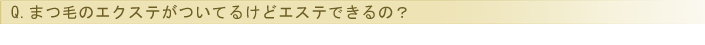 まつ毛のエクステがついてるけどエステできるの？