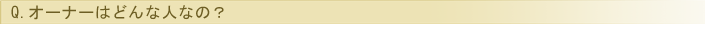 オーナーはどんな人なの？